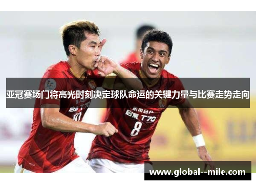 亚冠赛场门将高光时刻决定球队命运的关键力量与比赛走势走向 亚冠赛场门将高光时刻决定球队命运的关键力量与比赛走势走向