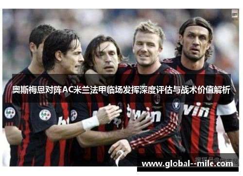 奥斯梅恩对阵AC米兰法甲临场发挥深度评估与战术价值解析 奥斯梅恩对阵AC米兰法甲临场发挥深度评估与战术价值解析