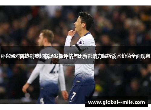 孙兴慜对阵热刺英超临场发挥评估与比赛影响力解析战术价值全面观察 孙兴慜对阵热刺英超临场发挥评估与比赛影响力解析战术价值全面观察