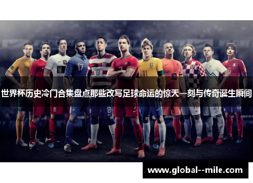 世界杯历史冷门合集盘点那些改写足球命运的惊天一刻与传奇诞生瞬间 世界杯历史冷门合集盘点那些改写足球命运的惊天一刻与传奇诞生瞬间