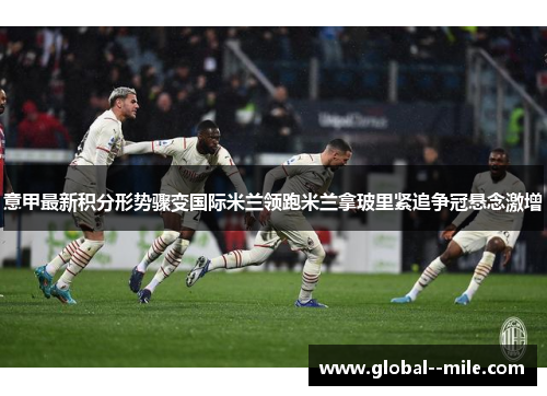 意甲最新积分形势骤变国际米兰领跑米兰拿玻里紧追争冠悬念激增 意甲最新积分形势骤变国际米兰领跑米兰拿玻里紧追争冠悬念激增