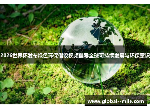 2026世界杯发布绿色环保倡议视频倡导全球可持续发展与环保意识 2026世界杯发布绿色环保倡议视频倡导全球可持续发展与环保意识