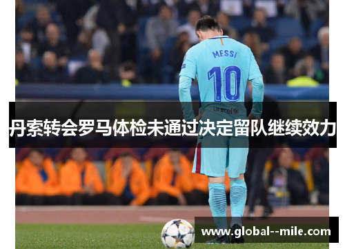 丹索转会罗马体检未通过决定留队继续效力