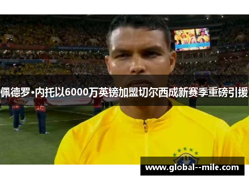 佩德罗·内托以6000万英镑加盟切尔西成新赛季重磅引援