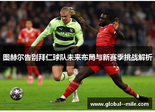 图赫尔告别拜仁球队未来布局与新赛季挑战解析 图赫尔告别拜仁球队未来布局与新赛季挑战解析