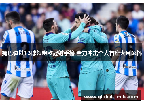 姆巴佩以13球领跑欧冠射手榜 全力冲击个人首座大耳朵杯 姆巴佩以13球领跑欧冠射手榜 全力冲击个人首座大耳朵杯