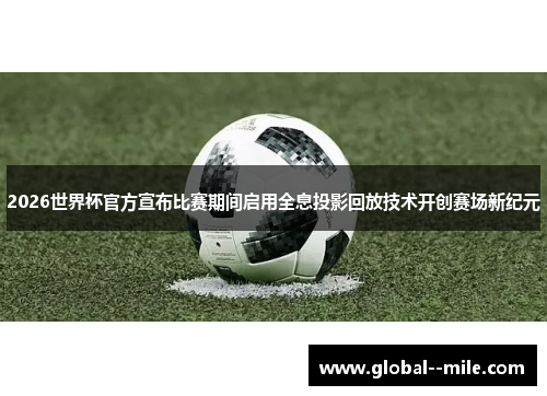 2026世界杯官方宣布比赛期间启用全息投影回放技术开创赛场新纪元