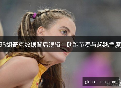 玛胡奇克数据背后逻辑：助跑节奏与起跳角度