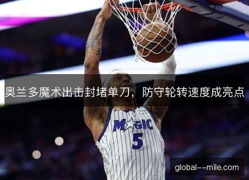 奥兰多魔术出击封堵单刀，防守轮转速度成亮点