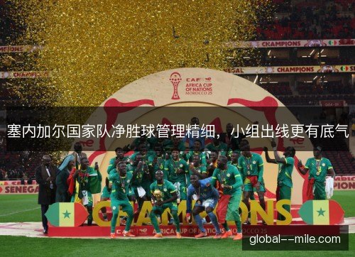 塞内加尔国家队净胜球管理精细，小组出线更有底气